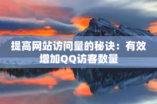 提高网站访问量的秘诀：有效增加QQ访客数量-第1张图片-靖非智能科技传媒