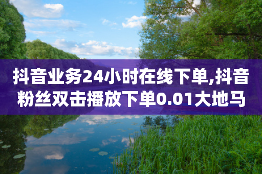 抖音业务24小时在线下单,抖音粉丝双击播放下单0.01大地马山房产活动,最新答案解释落实 _ iPhone54.67.83