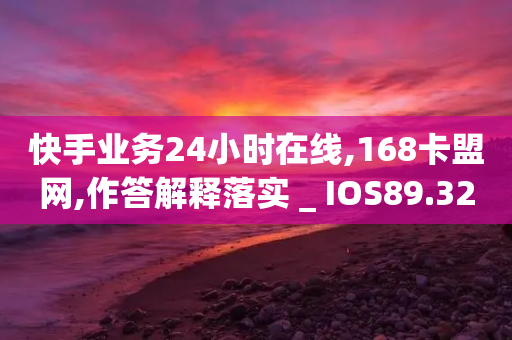 快手业务24小时在线,168卡盟网,作答解释落实 _ IOS89.32.195-第1张图片-靖非智能科技传媒