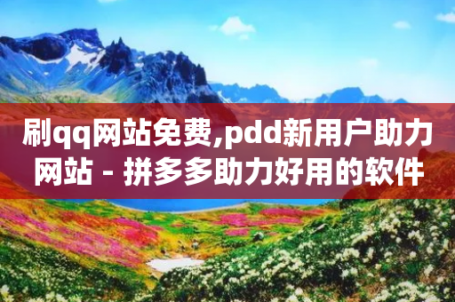 刷qq网站免费,pdd新用户助力网站 - 拼多多助力好用的软件 - 人气助力平台便宜-第1张图片-靖非智能科技传媒