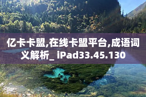 亿卡卡盟,在线卡盟平台,成语词义解析_ iPad33.45.130-第1张图片-靖非智能科技传媒