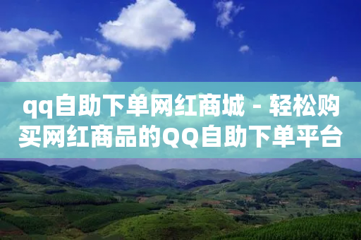 qq自助下单网红商城 - 轻松购买网红商品的QQ自助下单平台~-第1张图片-靖非智能科技传媒