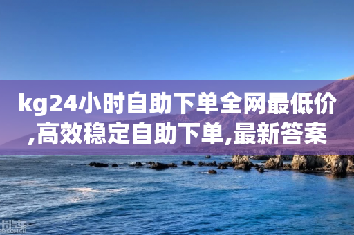 kg24小时自助下单全网最低价,高效稳定自助下单,最新答案解释落实 _ iPhone34.2.348-第1张图片-靖非智能科技传媒