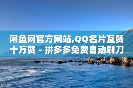 闲鱼网官方网站,QQ名片互赞十万赞 - 拼多多免费自动刷刀软件 - 拼多多618提现是真的吗-第1张图片-靖非智能科技传媒