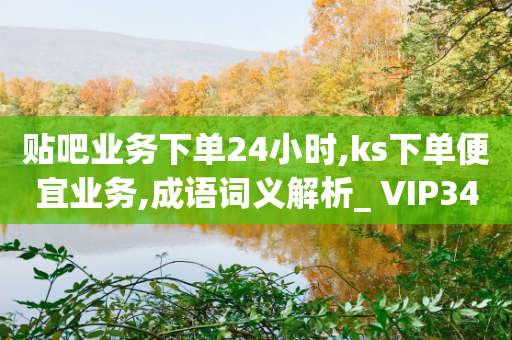 贴吧业务下单24小时,ks下单便宜业务,成语词义解析_ VIP345.324.157