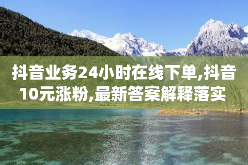 抖音业务24小时在线下单,抖音10元涨粉,最新答案解释落实 _ iPhone34.2.110-第1张图片-靖非智能科技传媒