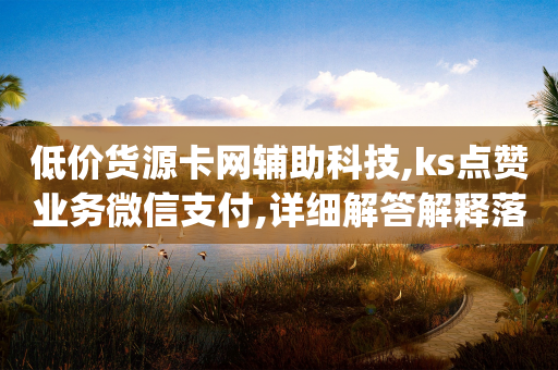 低价货源卡网辅助科技,ks点赞业务微信支付,详细解答解释落实 _ iPhone54.67.82-第1张图片-靖非智能科技传媒