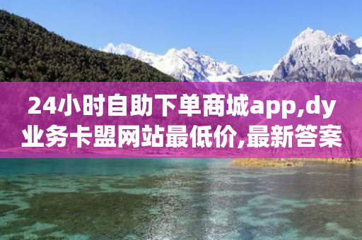 24小时自助下单商城app,dy业务卡盟网站最低价,最新答案解释落实 _ iPhone54.67.102-第1张图片-靖非智能科技传媒