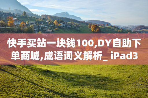 快手买站一块钱100,DY自助下单商城,成语词义解析_ iPad33.45.209-第1张图片-靖非智能科技传媒