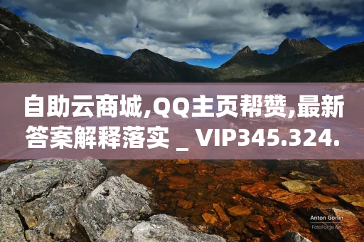 自助云商城,QQ主页帮赞,最新答案解释落实 _ VIP345.324.90-第1张图片-靖非智能科技传媒