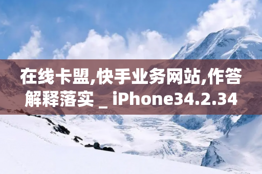 在线卡盟,快手业务网站,作答解释落实 _ iPhone34.2.34