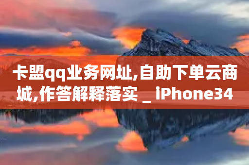 卡盟qq业务网址,自助下单云商城,作答解释落实 _ iPhone34.2.291-第1张图片-靖非智能科技传媒