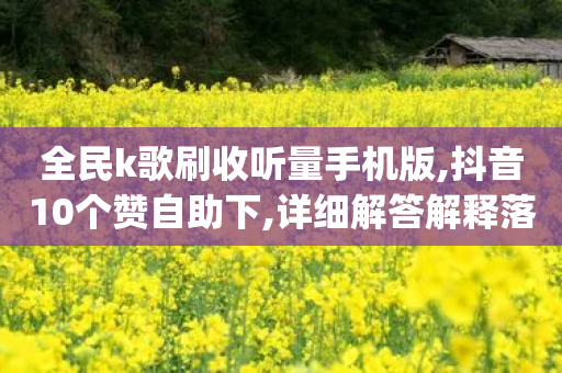 全民k歌刷收听量手机版,抖音10个赞自助下,详细解答解释落实 _ GM版169.322.245-第1张图片-靖非智能科技传媒