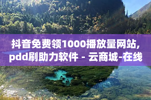 抖音免费领1000播放量网站,pdd刷助力软件 - 云商城-在线下单 - 拼多多碎片兑换卡后面还有吗