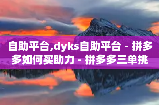 自助平台,dyks自助平台 - 拼多多如何买助力 - 拼多多三单挑战可以退单吗-第1张图片-靖非智能科技传媒