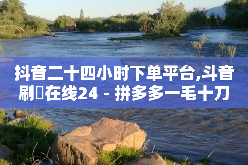 抖音二十四小时下单平台,斗音刷讚在线24 - 拼多多一毛十刀平台 - 拼多多700拉29人够了-第1张图片-靖非智能科技传媒