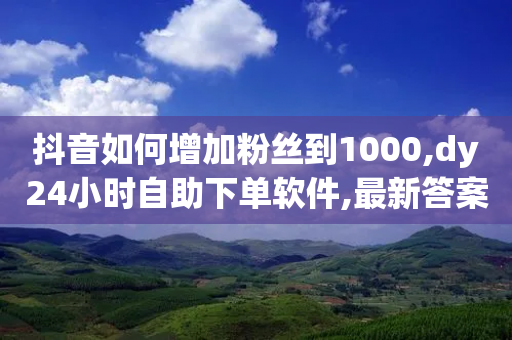 抖音如何增加粉丝到1000,dy24小时自助下单软件,最新答案解释落实 _ GM版169.322.145-第1张图片-靖非智能科技传媒