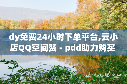 dy免费24小时下单平台,云小店QQ空间赞 - pdd助力购买 - 于家傲拼多多-第1张图片-靖非智能科技传媒