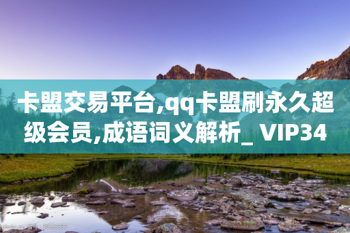 卡盟交易平台,qq卡盟刷永久超级会员,成语词义解析_ VIP345.324.28-第1张图片-靖非智能科技传媒