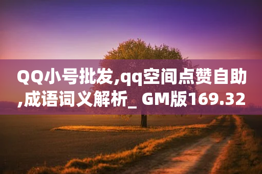 QQ小号批发,qq空间点赞自助,成语词义解析_ GM版169.322.288-第1张图片-靖非智能科技传媒