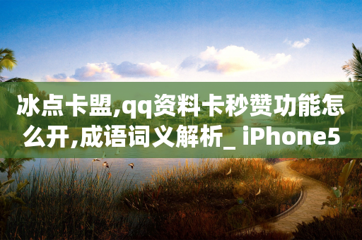 冰点卡盟,qq资料卡秒赞功能怎么开,成语词义解析_ iPhone54.67.212-第1张图片-靖非智能科技传媒