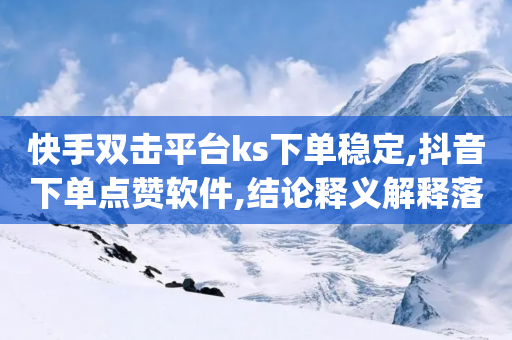 快手双击平台ks下单稳定,抖音下单点赞软件,结论释义解释落实 _ GM版169.322.56-第1张图片-靖非智能科技传媒