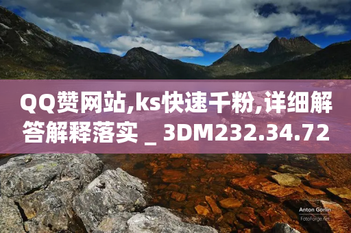 QQ赞网站,ks快速千粉,详细解答解释落实 _ 3DM232.34.72-第1张图片-靖非智能科技传媒