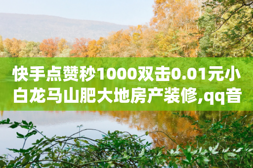 快手点赞秒1000双击0.01元小白龙马山肥大地房产装修,qq音乐vip兑换码 免费2024,成语词义解析_ iPhone34.2.300-第1张图片-靖非智能科技传媒