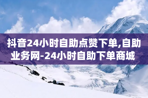 抖音24小时自助点赞下单,自助业务网-24小时自助下单商城 -,成语词义解析_ GM版169.322.144-第1张图片-靖非智能科技传媒