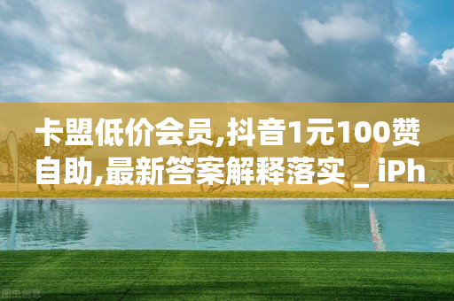 卡盟低价会员,抖音1元100赞自助,最新答案解释落实 _ iPhone34.2.74