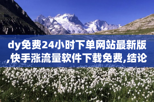 dy免费24小时下单网站最新版,快手涨流量软件下载免费,结论释义解释落实 _ iPad33.45.137-第1张图片-靖非智能科技传媒