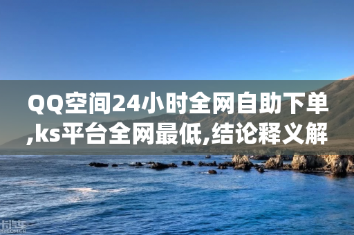 QQ空间24小时全网自助下单,ks平台全网最低,结论释义解释落实 _ 3DM232.34.28