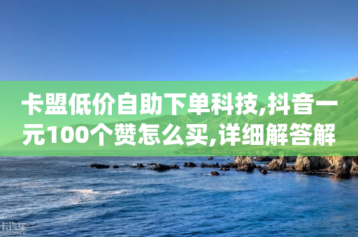 卡盟低价自助下单科技,抖音一元100个赞怎么买,详细解答解释落实 _ iPhone54.67.228