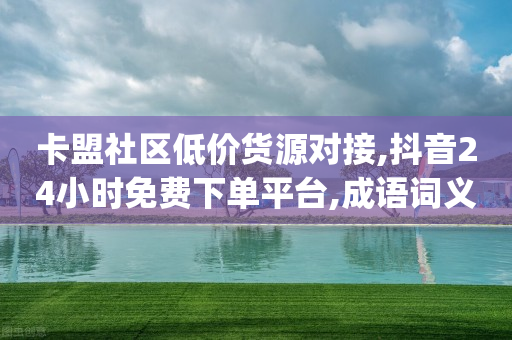 卡盟社区低价货源对接,抖音24小时免费下单平台,成语词义解析_ VIP345.324.153-第1张图片-靖非智能科技传媒