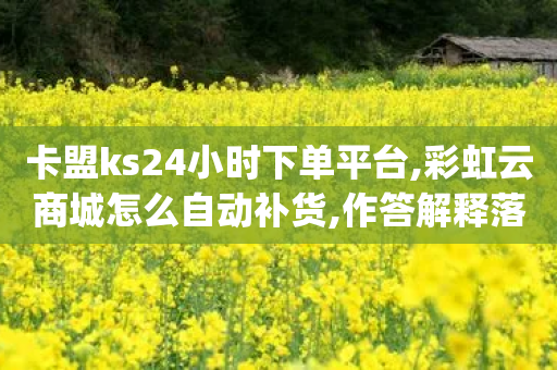 卡盟ks24小时下单平台,彩虹云商城怎么自动补货,作答解释落实 _ VIP345.324.92-第1张图片-靖非智能科技传媒