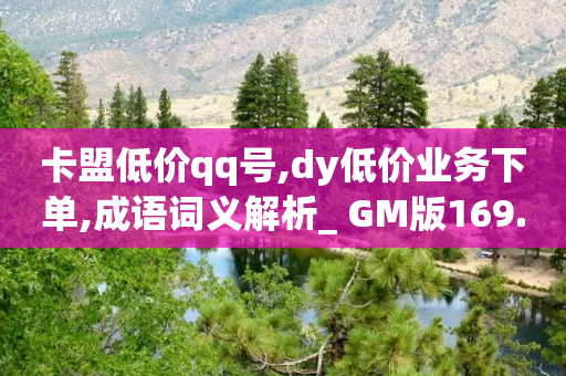 卡盟低价qq号,dy低价业务下单,成语词义解析_ GM版169.322.218