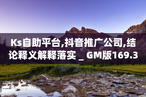 Ks自助平台,抖音推广公司,结论释义解释落实 _ GM版169.322.172-第1张图片-靖非智能科技传媒