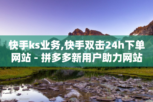 快手ks业务,快手双击24h下单网站 - 拼多多新用户助力网站免费 - 在线刷拼多多助力软件-第1张图片-靖非智能科技传媒