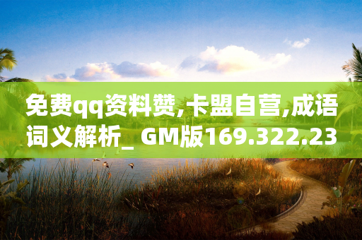 免费qq资料赞,卡盟自营,成语词义解析_ GM版169.322.233-第1张图片-靖非智能科技传媒