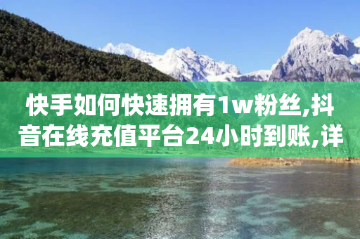 快手如何快速拥有1w粉丝,抖音在线充值平台24小时到账,详细解答解释落实 _ iPad33.45.201