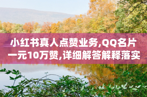 小红书真人点赞业务,QQ名片一元10万赞,详细解答解释落实 _ 3DM232.34.64-第1张图片-靖非智能科技传媒