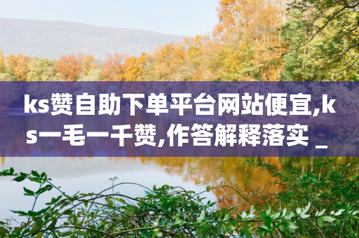 ks赞自助下单平台网站便宜,ks一毛一千赞,作答解释落实 _ iPhone34.2.251