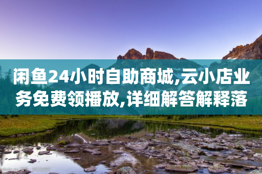 闲鱼24小时自助商城,云小店业务免费领播放,详细解答解释落实 _ iPad33.45.126