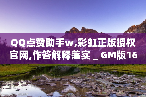 QQ点赞助手w,彩虹正版授权官网,作答解释落实 _ GM版169.322.78