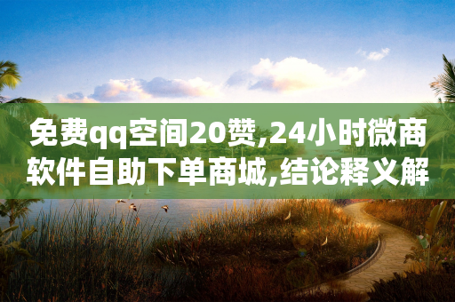 免费qq空间20赞,24小时微商软件自助下单商城,结论释义解释落实 _ iPhone54.67.233-第1张图片-靖非智能科技传媒