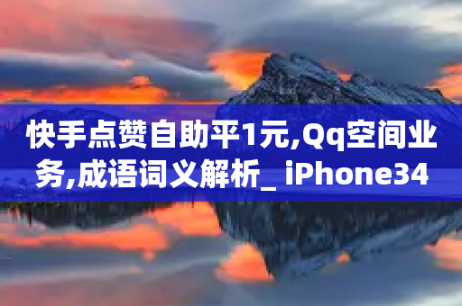 快手点赞自助平1元,Qq空间业务,成语词义解析_ iPhone34.2.78-第1张图片-靖非智能科技传媒