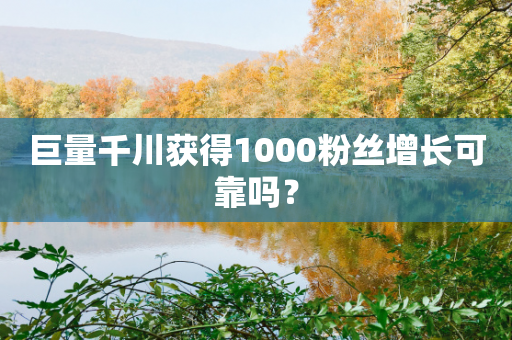 巨量千川获得1000粉丝增长可靠吗？