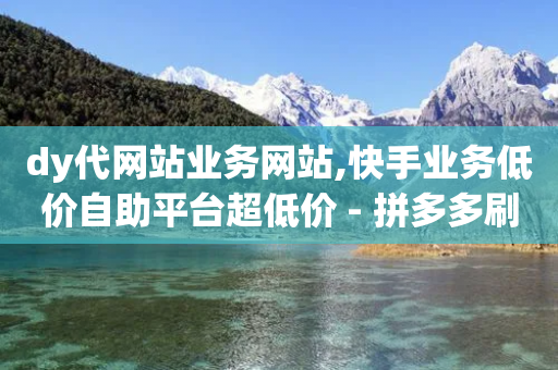 dy代网站业务网站,快手业务低价自助平台超低价 - 拼多多刷刀 - 拼多多发财卡抽不到-第1张图片-靖非智能科技传媒