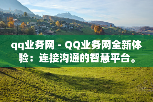 qq业务网 - QQ业务网全新体验：连接沟通的智慧平台。-第1张图片-靖非智能科技传媒