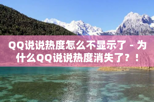 QQ说说热度怎么不显示了 - 为什么QQ说说热度消失了？！-第1张图片-靖非智能科技传媒